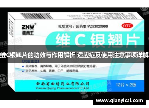 维C银翘片的功效与作用解析 适应症及使用注意事项详解